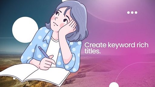 Use Keyword rich Titles and Descriptions
